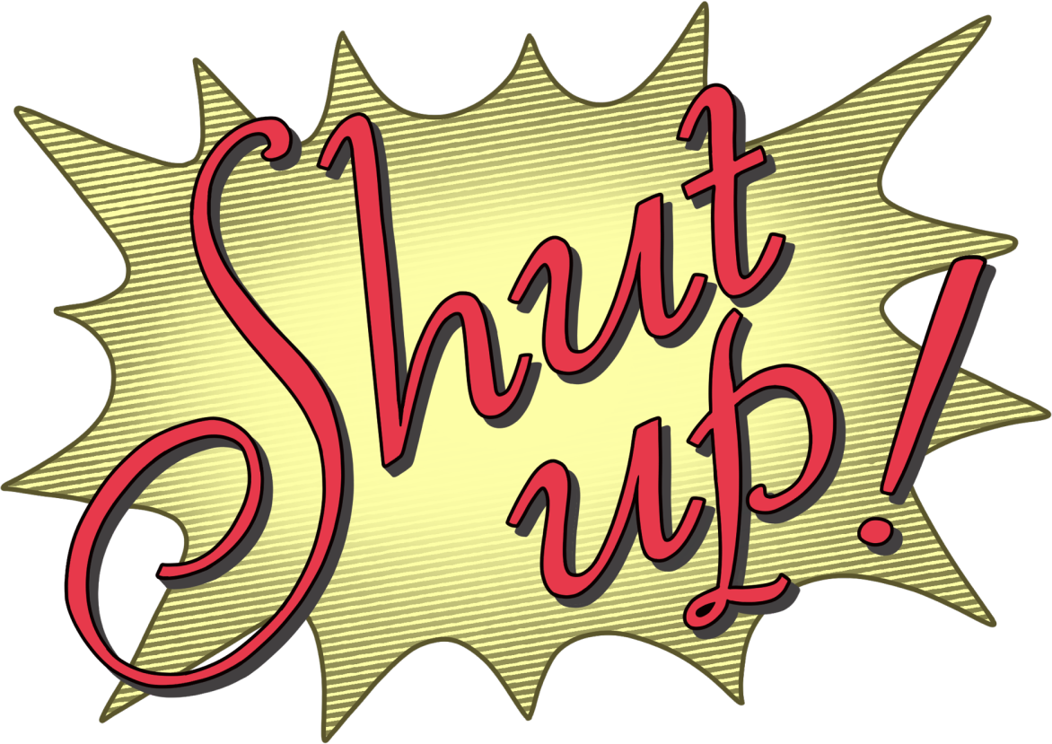 Shut up!
